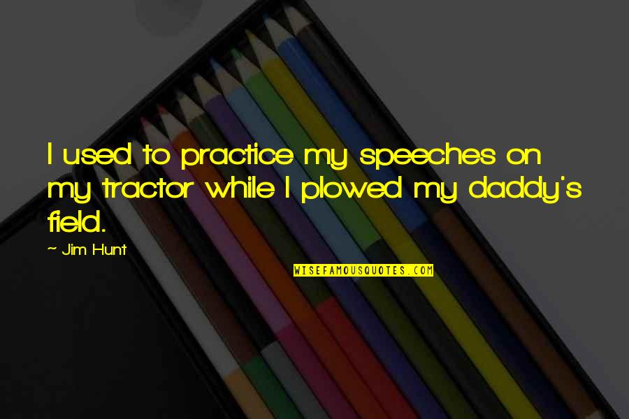 Plowed Quotes By Jim Hunt: I used to practice my speeches on my