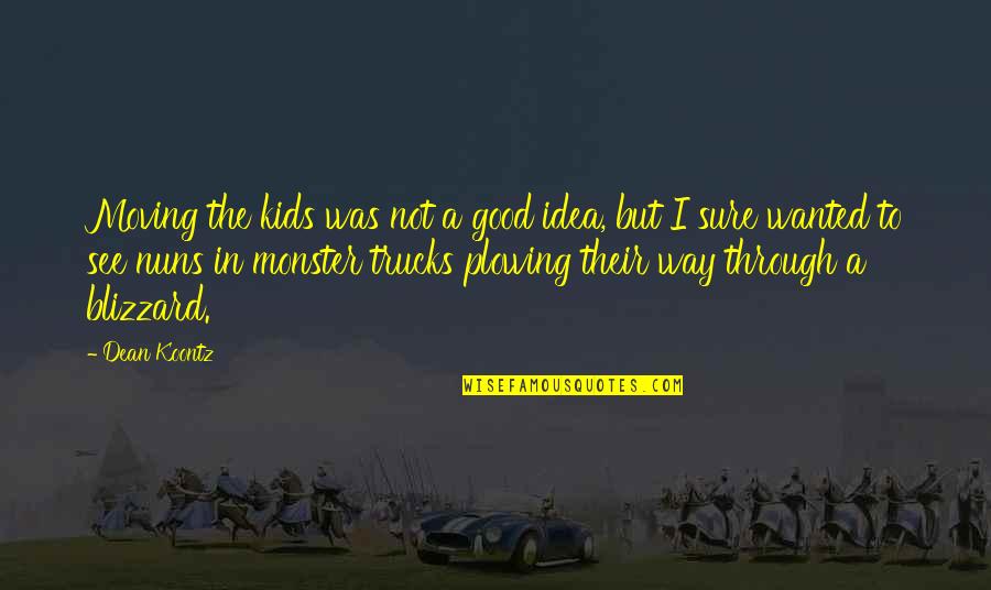 Plowing Quotes By Dean Koontz: Moving the kids was not a good idea,