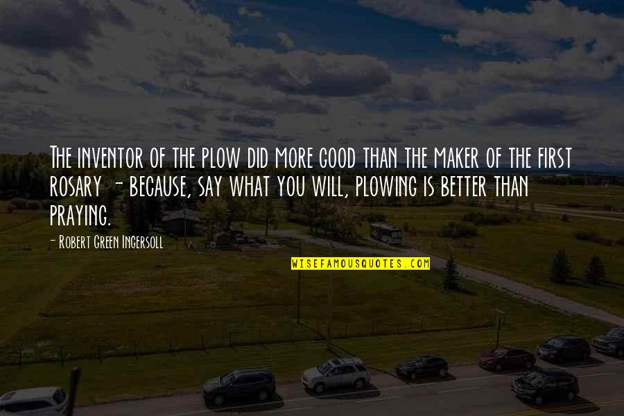 Plowing Quotes By Robert Green Ingersoll: The inventor of the plow did more good
