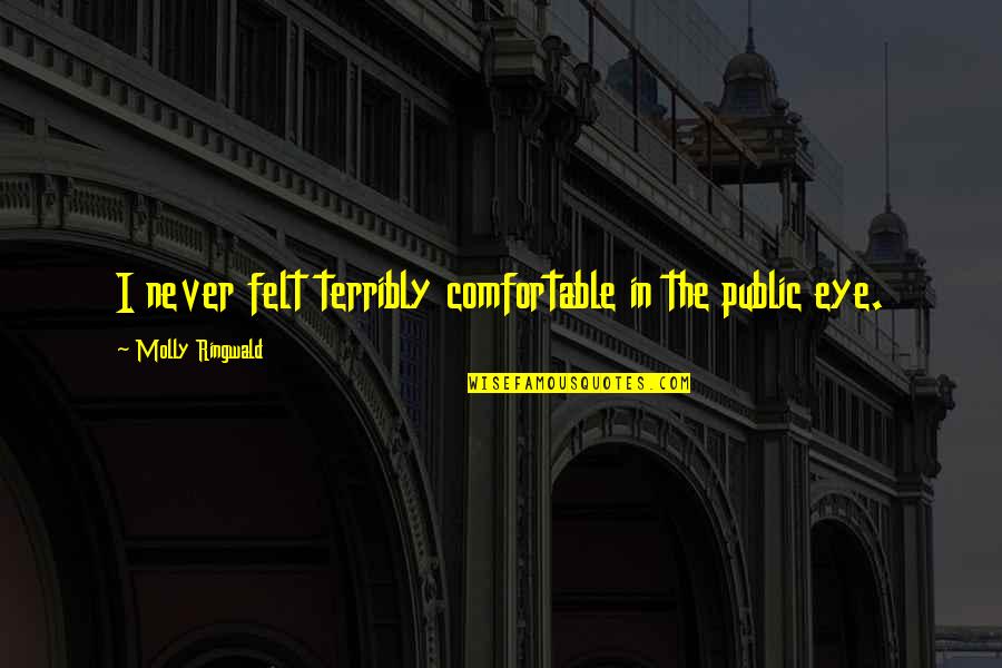 Plowshares Into Swords Quotes By Molly Ringwald: I never felt terribly comfortable in the public Plowshares Into Swords Quotes By Molly Ringwald: I never felt terribly comfortable in the public