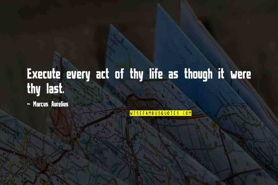 Pls Believe Me Quotes By Marcus Aurelius: Execute every act of thy life as though