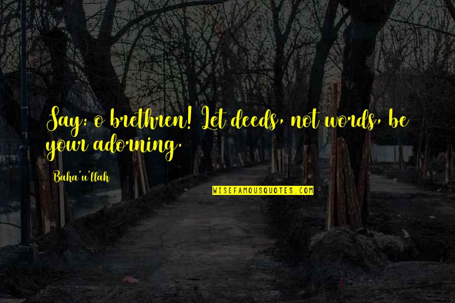 Pluchino Studio Quotes By Baha'u'llah: Say: o brethren! Let deeds, not words, be Pluchino Studio Quotes By Baha'u'llah: Say: o brethren! Let deeds, not words, be