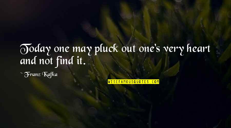 Pluck Quotes By Franz Kafka: Today one may pluck out one's very heart
