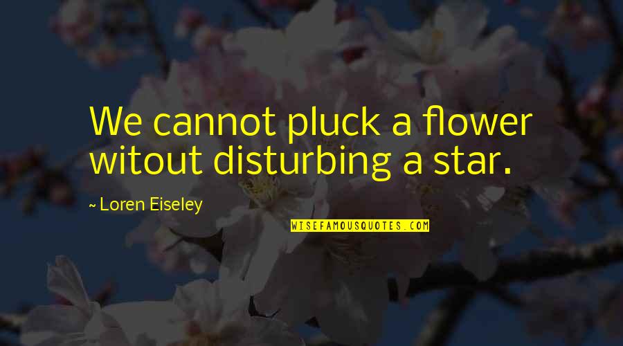 Pluck Quotes By Loren Eiseley: We cannot pluck a flower witout disturbing a