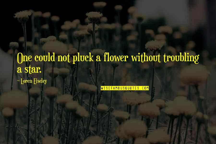 Pluck Quotes By Loren Eiseley: One could not pluck a flower without troubling