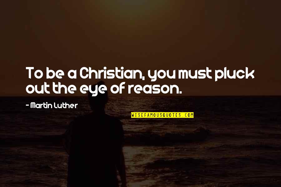 Pluck Quotes By Martin Luther: To be a Christian, you must pluck out