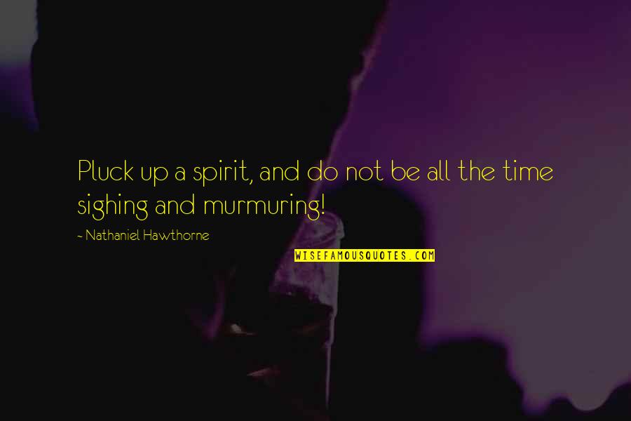 Pluck Quotes By Nathaniel Hawthorne: Pluck up a spirit, and do not be