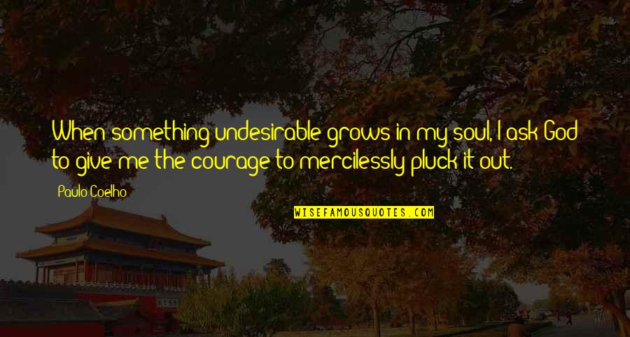 Pluck Quotes By Paulo Coelho: When something undesirable grows in my soul, I