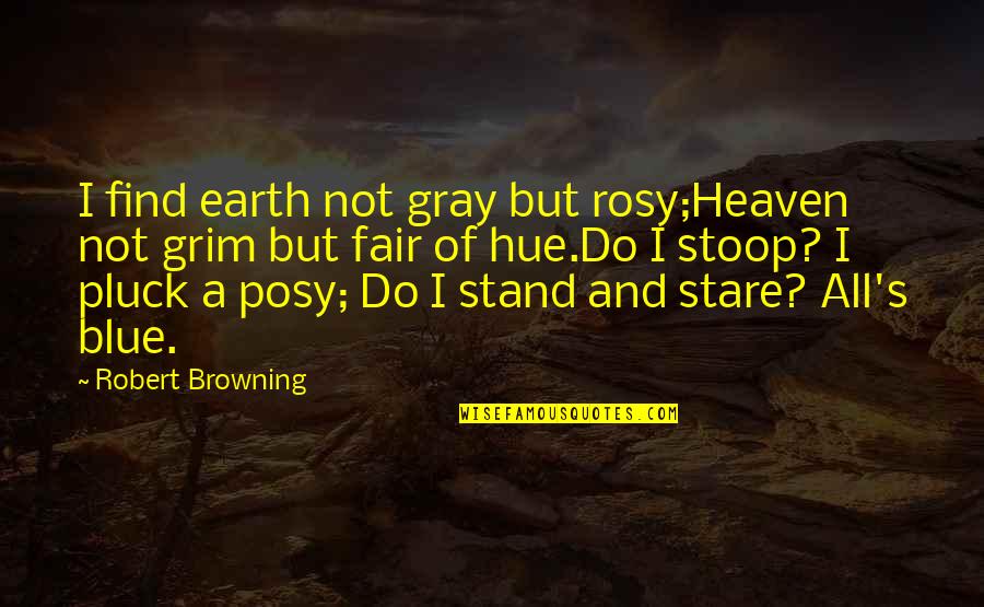 Pluck Quotes By Robert Browning: I find earth not gray but rosy;Heaven not