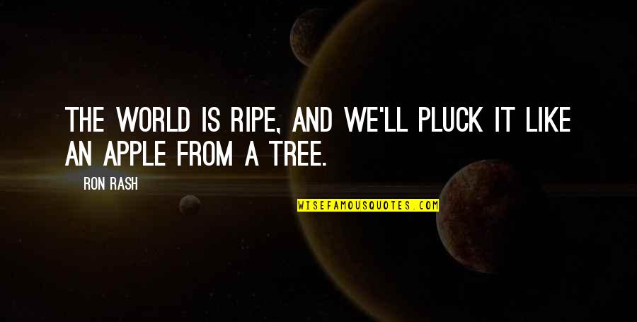 Pluck Quotes By Ron Rash: The world is ripe, and we'll pluck it