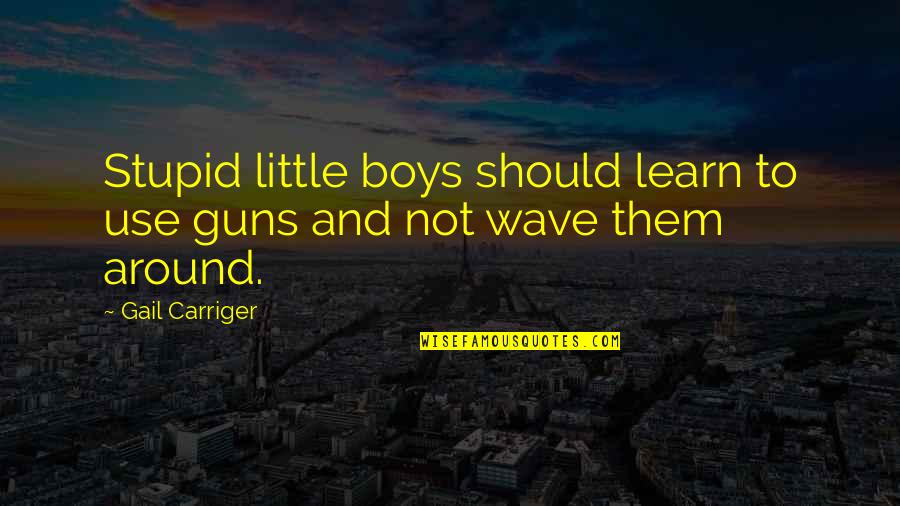 Pluck The Day Quotes By Gail Carriger: Stupid little boys should learn to use guns