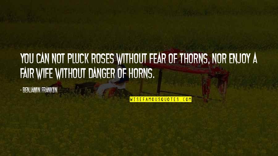 Pluck'd Quotes By Benjamin Franklin: You can not pluck roses without fear of