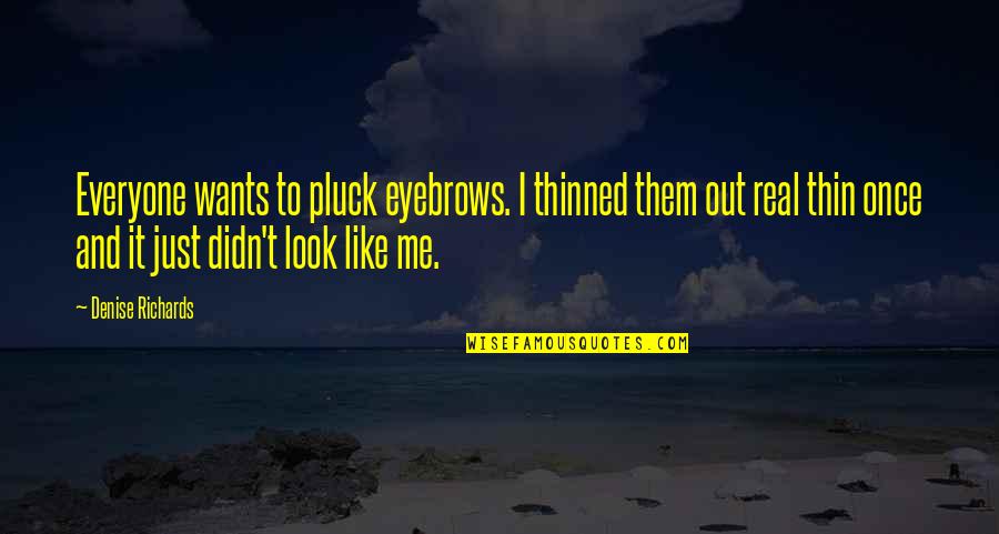 Pluck'd Quotes By Denise Richards: Everyone wants to pluck eyebrows. I thinned them