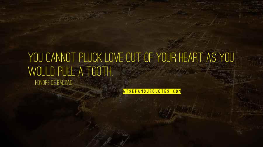 Pluck'd Quotes By Honore De Balzac: You cannot pluck love out of your heart