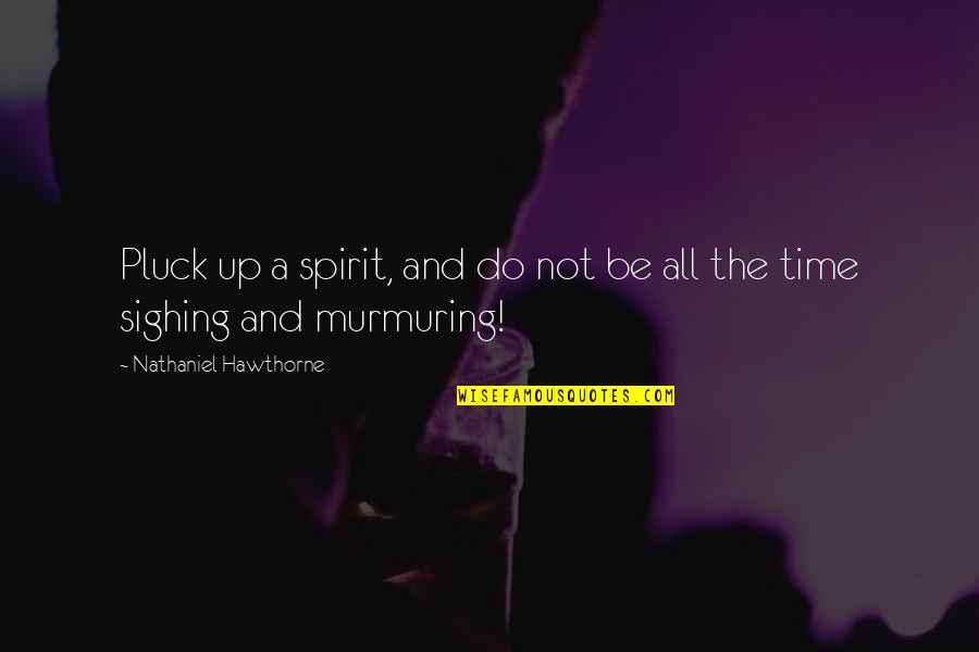 Pluck'd Quotes By Nathaniel Hawthorne: Pluck up a spirit, and do not be