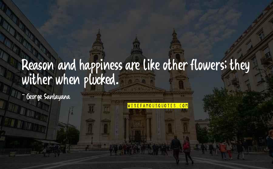 Plucked Flower Quotes By George Santayana: Reason and happiness are like other flowers; they
