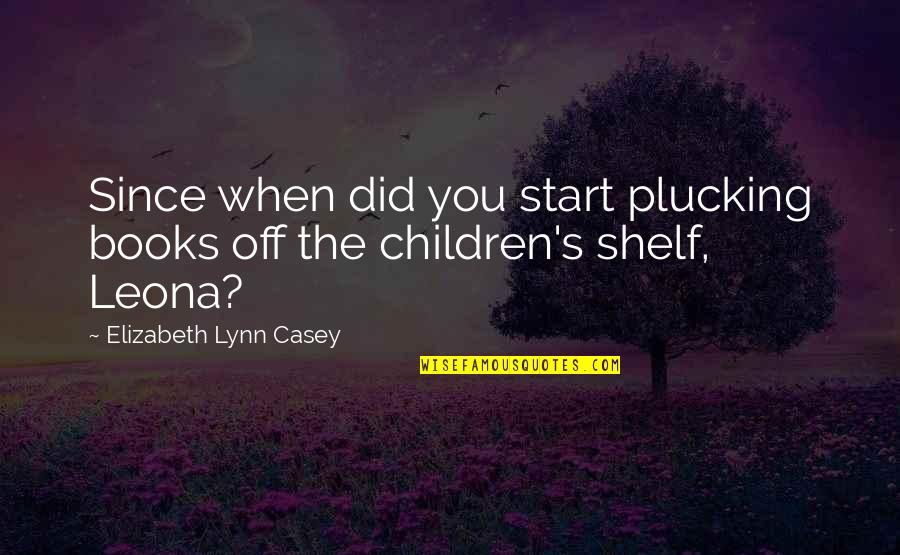 Plucking Quotes By Elizabeth Lynn Casey: Since when did you start plucking books off
