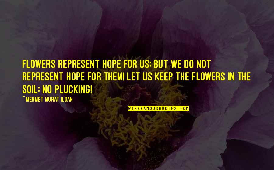 Plucking Quotes By Mehmet Murat Ildan: Flowers represent hope for us; but we do