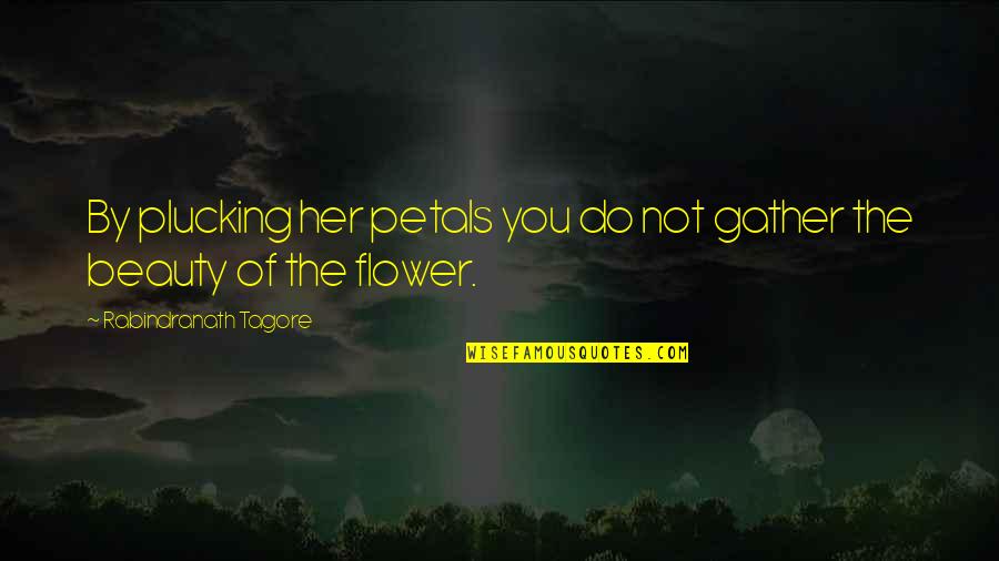 Plucking Quotes By Rabindranath Tagore: By plucking her petals you do not gather