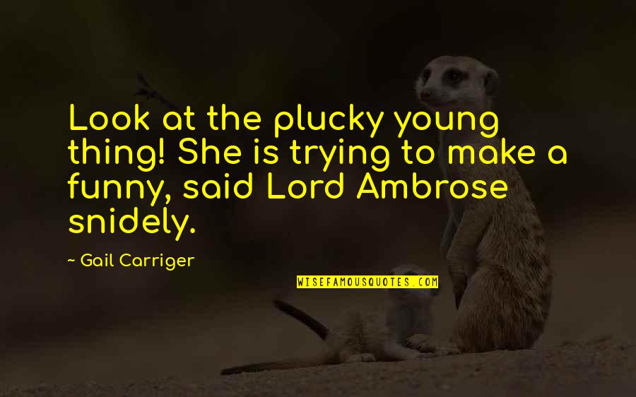 Plucky Quotes By Gail Carriger: Look at the plucky young thing! She is