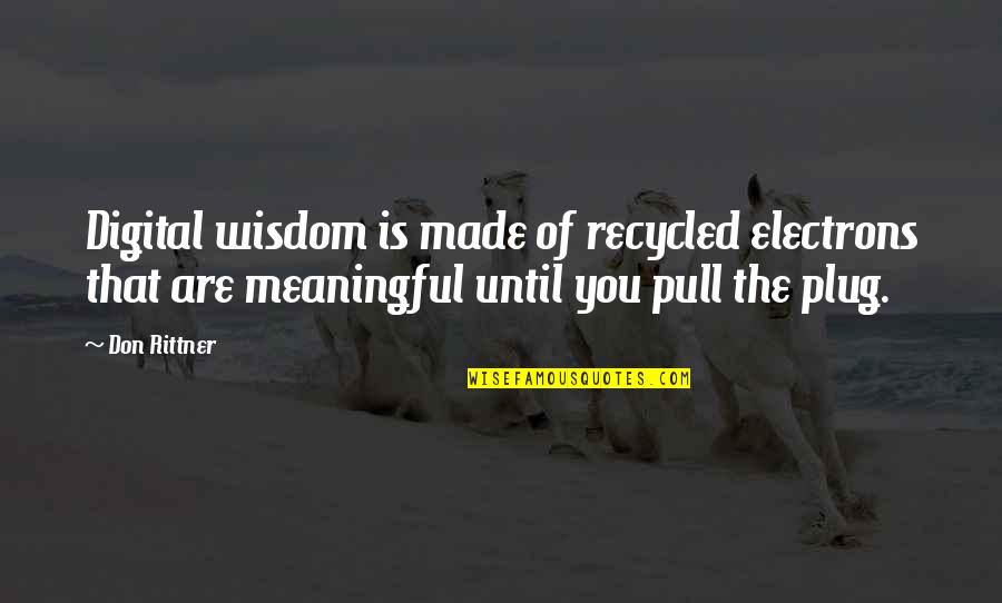 Plug Quotes By Don Rittner: Digital wisdom is made of recycled electrons that