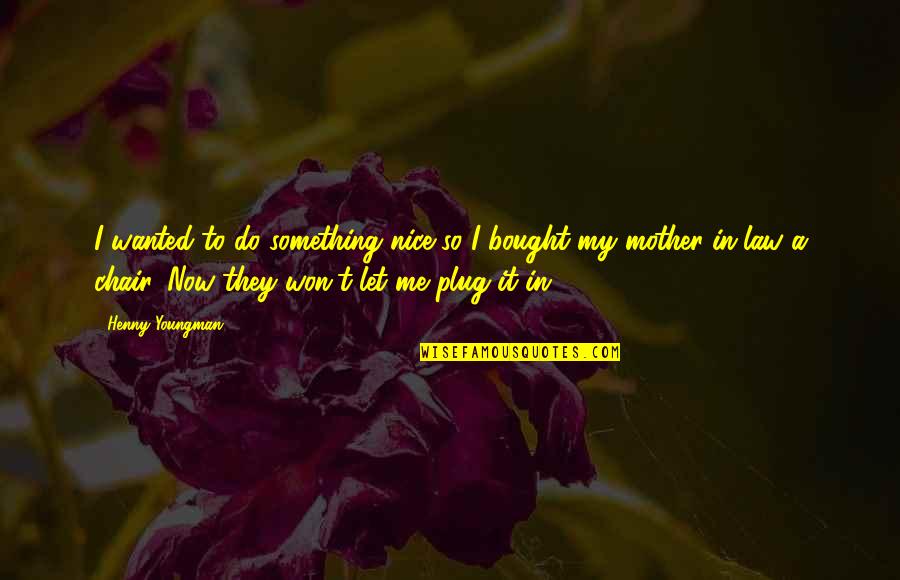 Plug Quotes By Henny Youngman: I wanted to do something nice so I