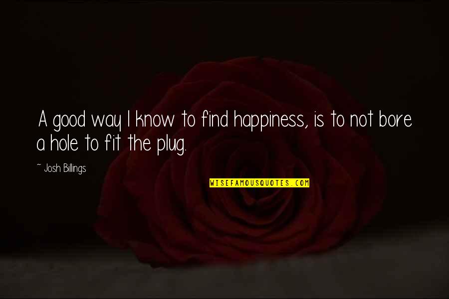 Plug Quotes By Josh Billings: A good way I know to find happiness,