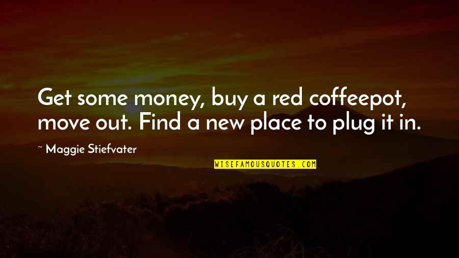 Plug Quotes By Maggie Stiefvater: Get some money, buy a red coffeepot, move