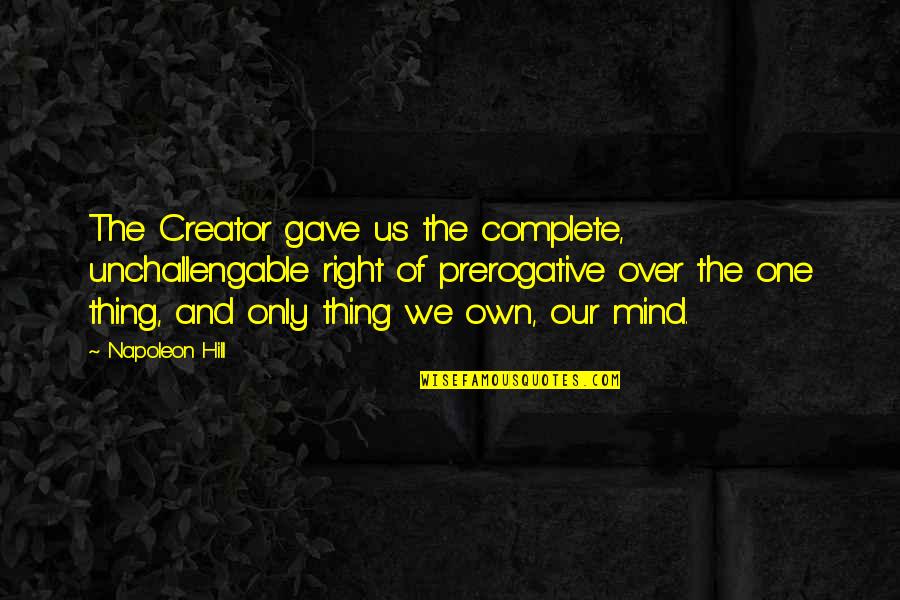 Plugari Quotes By Napoleon Hill: The Creator gave us the complete, unchallengable right