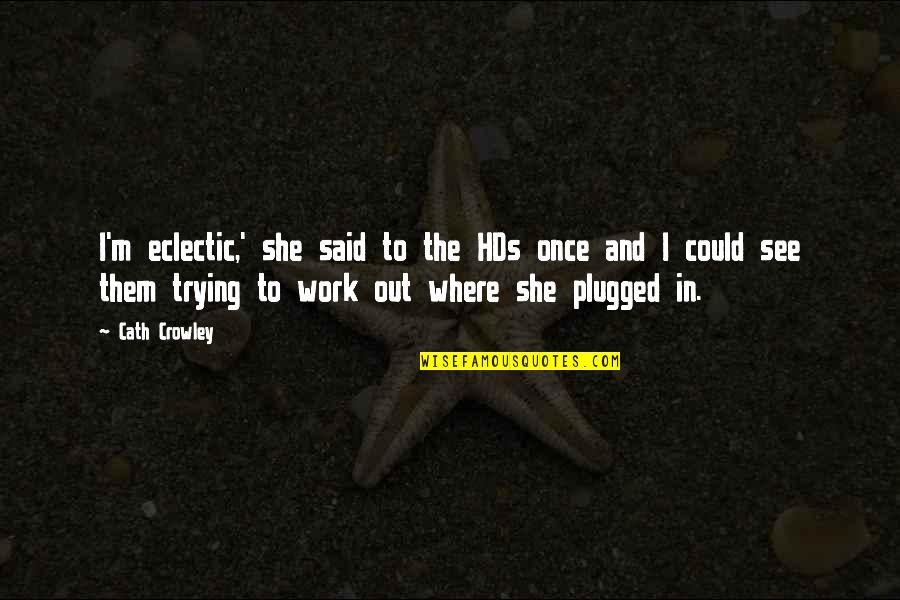 Plugged Quotes By Cath Crowley: I'm eclectic,' she said to the HDs once Plugged Quotes By Cath Crowley: I'm eclectic,' she said to the HDs once