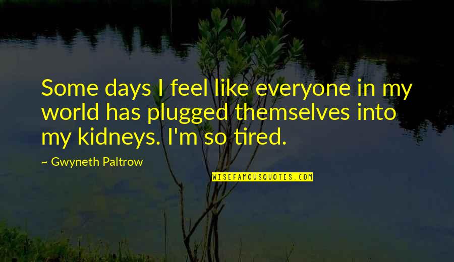 Plugged Quotes By Gwyneth Paltrow: Some days I feel like everyone in my Plugged Quotes By Gwyneth Paltrow: Some days I feel like everyone in my