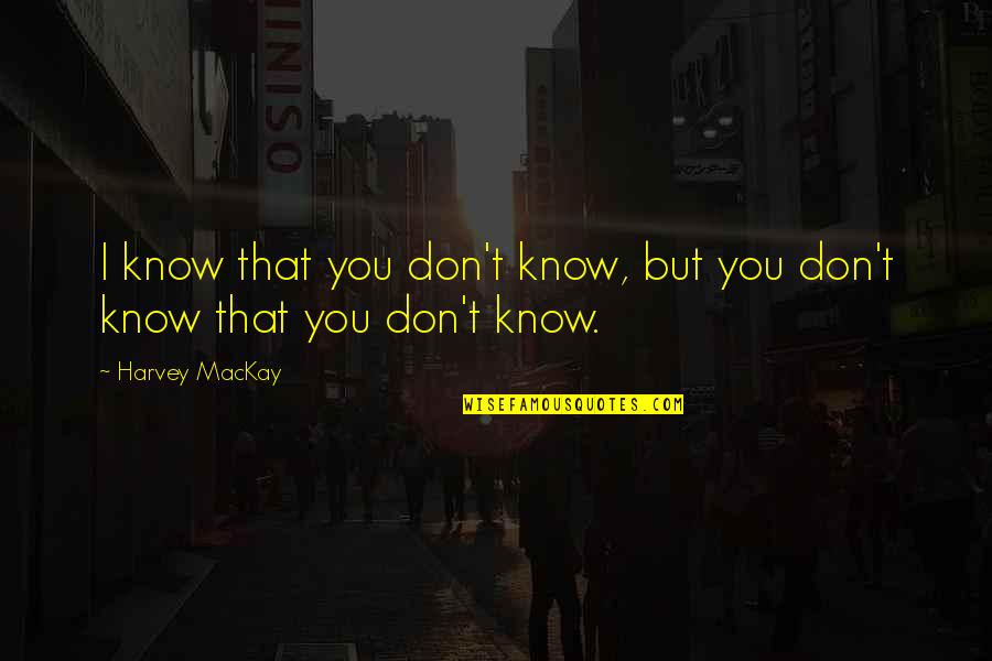 Plugger Cartoon Quotes By Harvey MacKay: I know that you don't know, but you