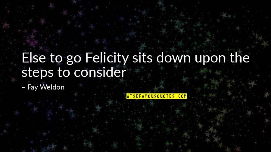 Pluggers Quotes By Fay Weldon: Else to go Felicity sits down upon the