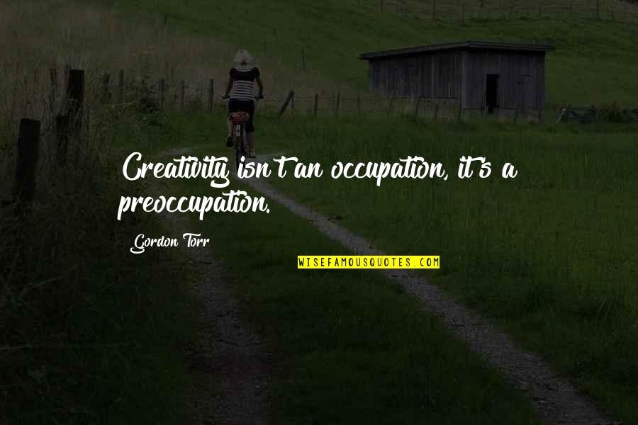 Pluggers Quotes By Gordon Torr: Creativity isn't an occupation, it's a preoccupation.