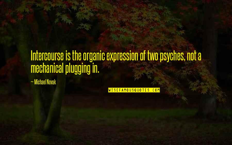 Plugging In Quotes By Michael Novak: Intercourse is the organic expression of two psyches,