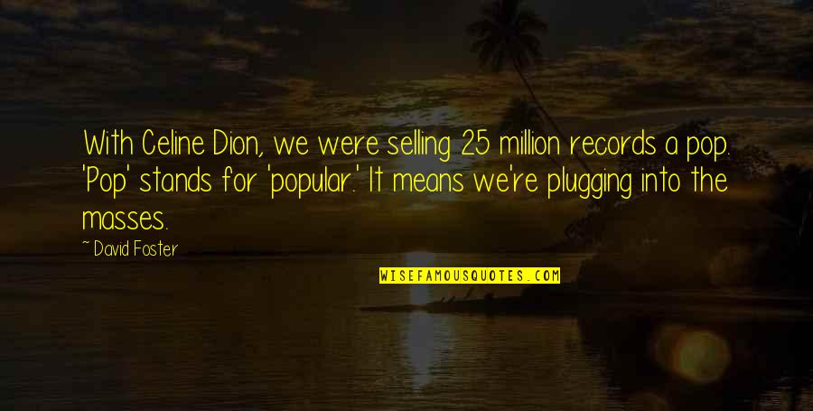 Plugging Quotes By David Foster: With Celine Dion, we were selling 25 million