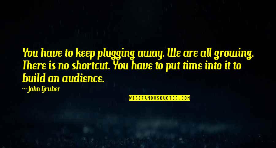 Plugging Quotes By John Gruber: You have to keep plugging away. We are
