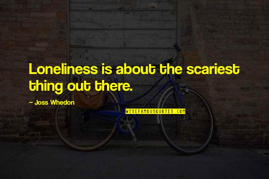 Plughole Quotes By Joss Whedon: Loneliness is about the scariest thing out there. Plughole Quotes By Joss Whedon: Loneliness is about the scariest thing out there.