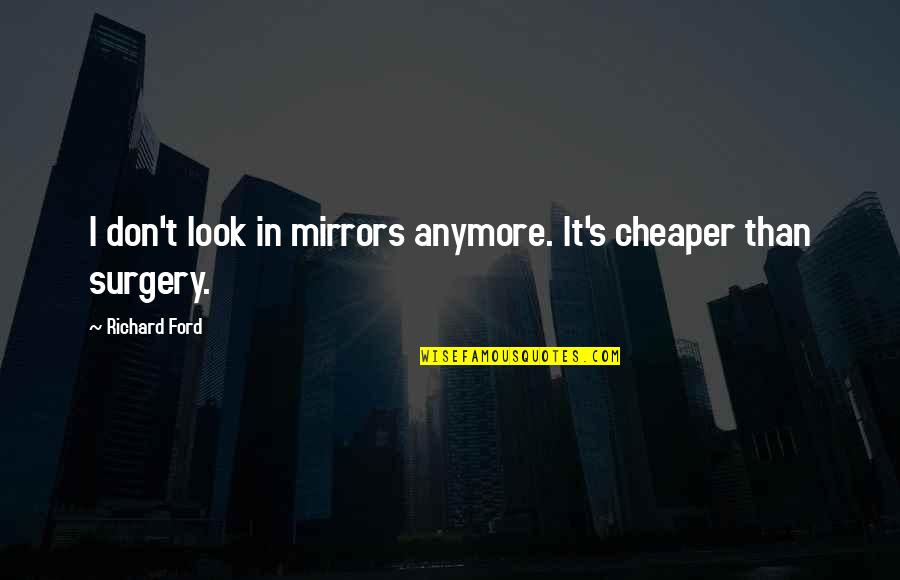 Pluhar Arpeggiata Quotes By Richard Ford: I don't look in mirrors anymore. It's cheaper