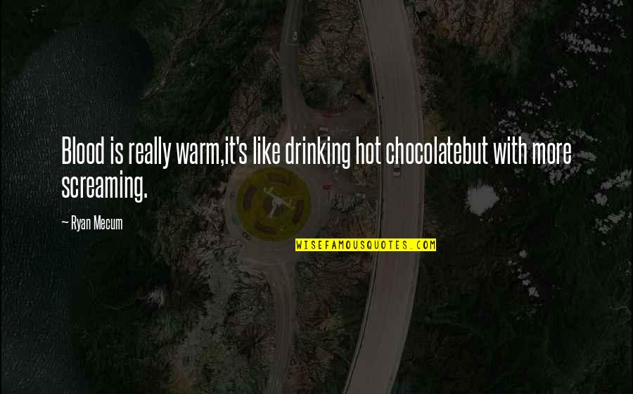 Pluhar Arpeggiata Quotes By Ryan Mecum: Blood is really warm,it's like drinking hot chocolatebut