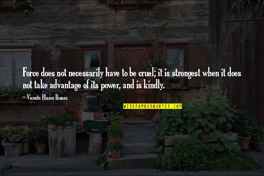 Pluhar Arpeggiata Quotes By Vicente Blasco Ibanez: Force does not necessarily have to be cruel;