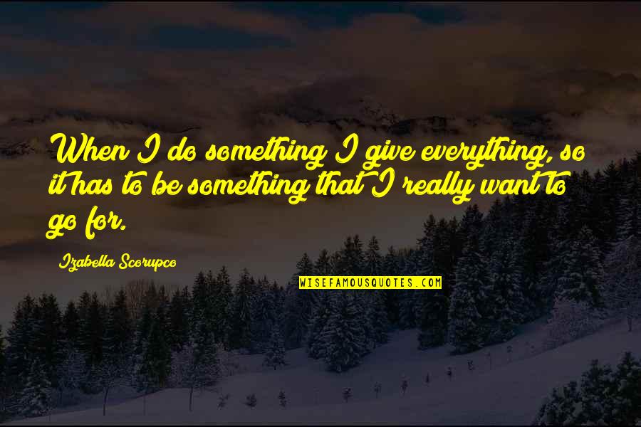 Pluhar Erika Quotes By Izabella Scorupco: When I do something I give everything, so