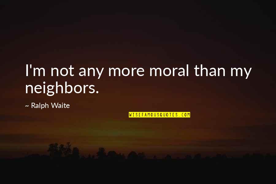 Pluhar Erika Quotes By Ralph Waite: I'm not any more moral than my neighbors.