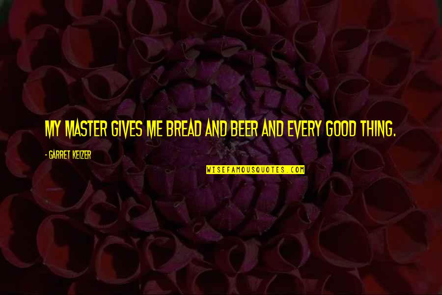 Pluie Relaxation Quotes By Garret Keizer: My master gives me bread and beer and Pluie Relaxation Quotes By Garret Keizer: My master gives me bread and beer and