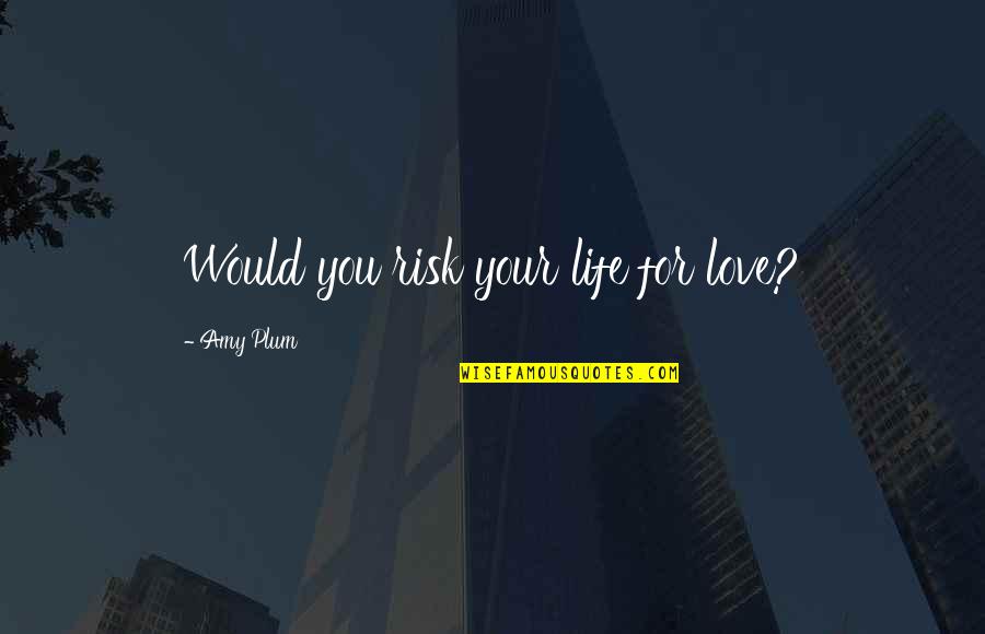 Plum Quotes By Amy Plum: Would you risk your life for love?
