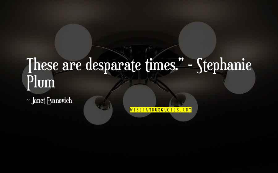 Plum Quotes By Janet Evanovich: These are desparate times." - Stephanie Plum