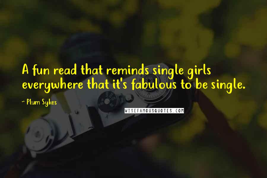 Plum Sykes quotes: A fun read that reminds single girls everywhere that it's fabulous to be single.