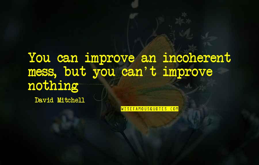 Plumage Synonym Quotes By David Mitchell: You can improve an incoherent mess, but you Plumage Synonym Quotes By David Mitchell: You can improve an incoherent mess, but you