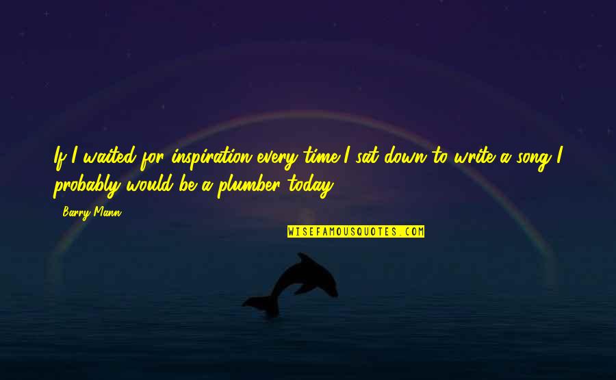 Plumber Quotes By Barry Mann: If I waited for inspiration every time I