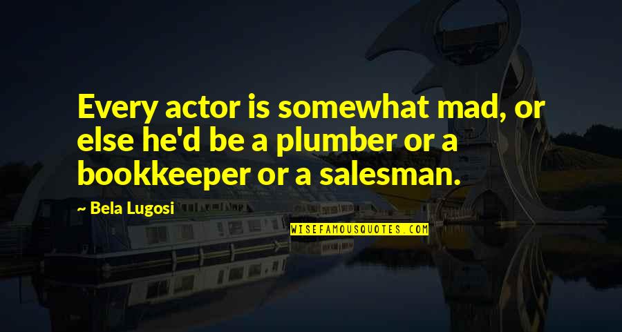 Plumber Quotes By Bela Lugosi: Every actor is somewhat mad, or else he'd